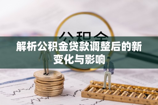 沙坪坝解析公积金贷款调整后的新变化与影响