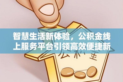 沙坪坝智慧生活新体验，公积金线上服务平台引领高效便捷新时代