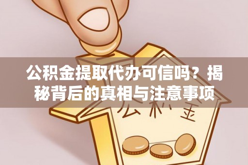 沙坪坝公积金提取代办可信吗？揭秘背后的真相与注意事项