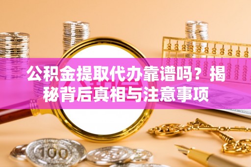 沙坪坝公积金提取代办靠谱吗？揭秘背后真相与注意事项