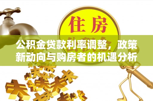沙坪坝公积金贷款利率调整，政策新动向与购房者的机遇分析