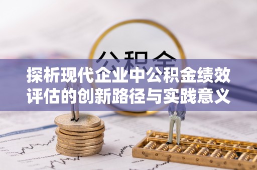 沙坪坝探析现代企业中公积金绩效评估的创新路径与实践意义