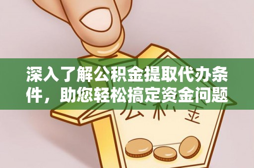 沙坪坝深入了解公积金提取代办条件，助您轻松搞定资金问题
