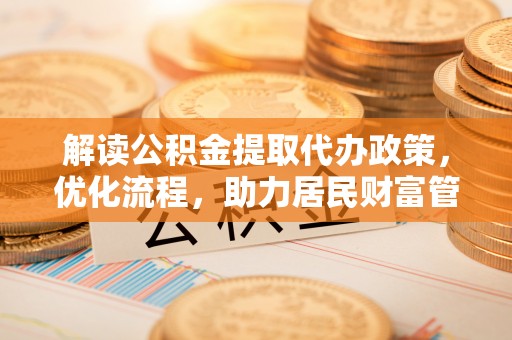 沙坪坝解读公积金提取代办政策，优化流程，助力居民财富管理