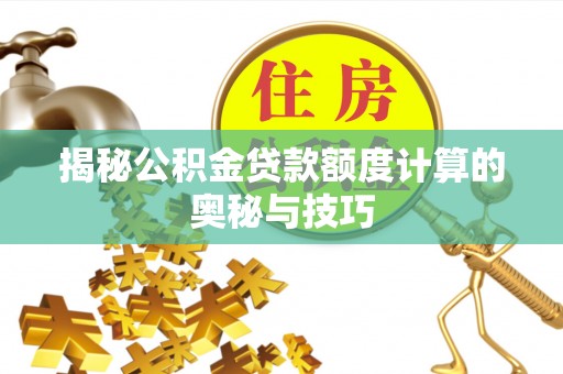 沙坪坝揭秘公积金贷款额度计算的奥秘与技巧