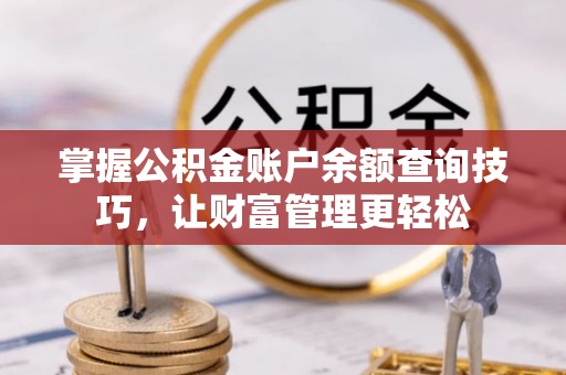 沙坪坝掌握公积金账户余额查询技巧，让财富管理更轻松
