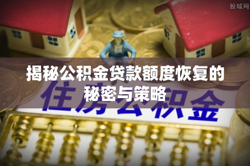 沙坪坝揭秘公积金贷款额度恢复的秘密与策略