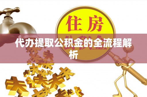 沙坪坝代办提取公积金的全流程解析