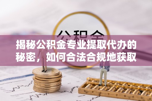 沙坪坝揭秘公积金专业提取代办的秘密，如何合法合规地获取你的住房基金？