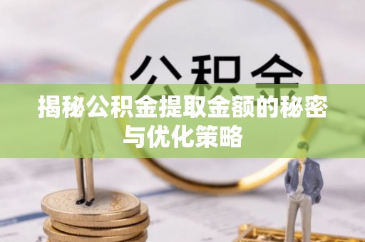 沙坪坝揭秘公积金提取金额的秘密与优化策略