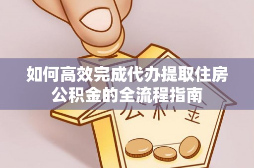 沙坪坝如何高效完成代办提取住房公积金的全流程指南