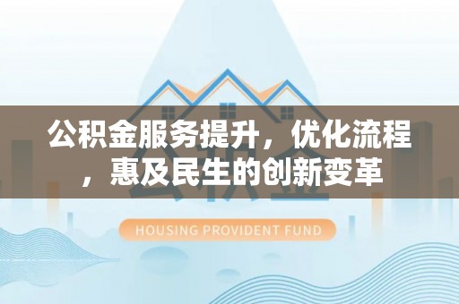 沙坪坝公积金服务提升，优化流程，惠及民生的创新变革