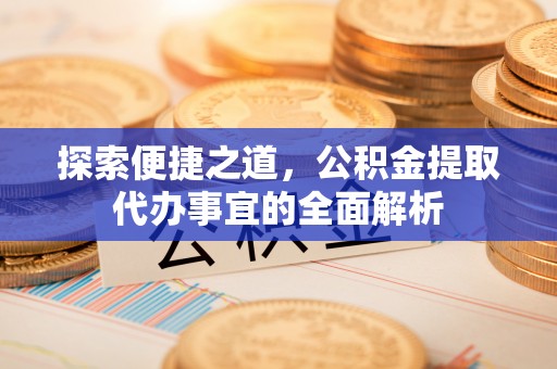 沙坪坝探索便捷之道，公积金提取代办事宜的全面解析