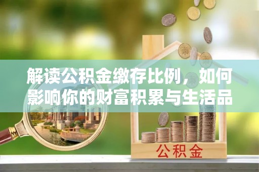 沙坪坝解读公积金缴存比例，如何影响你的财富积累与生活品质