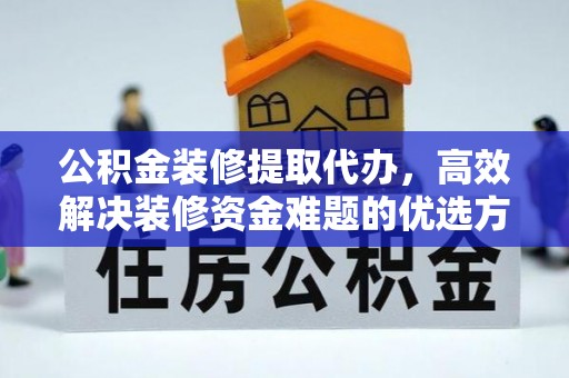 沙坪坝公积金装修提取代办，高效解决装修资金难题的优选方案