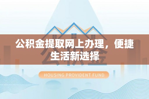 沙坪坝公积金提取网上办理，便捷生活新选择