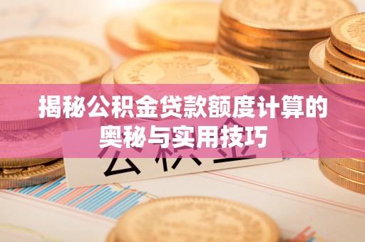沙坪坝揭秘公积金贷款额度计算的奥秘与实用技巧