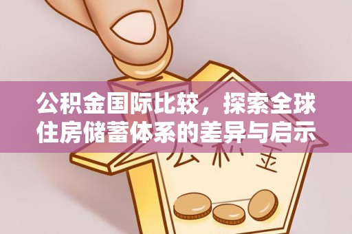 沙坪坝公积金国际比较，探索全球住房储蓄体系的差异与启示