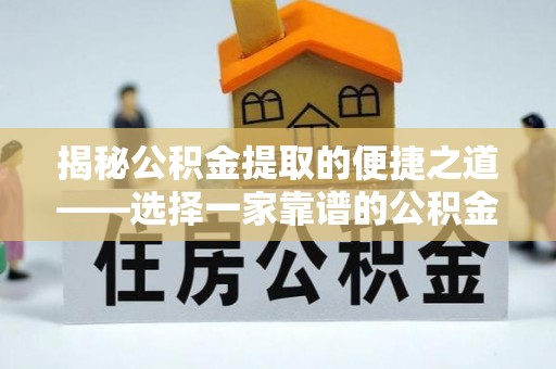 沙坪坝揭秘公积金提取的便捷之道——选择一家靠谱的公积金提取代办公司