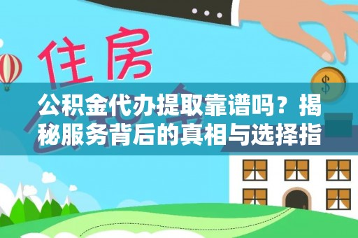 沙坪坝公积金代办提取靠谱吗？揭秘服务背后的真相与选择指南
