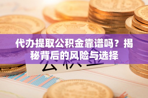 沙坪坝代办提取公积金靠谱吗？揭秘背后的风险与选择