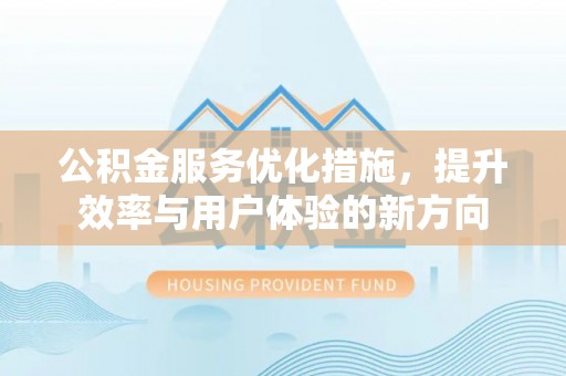 沙坪坝公积金服务优化措施，提升效率与用户体验的新方向