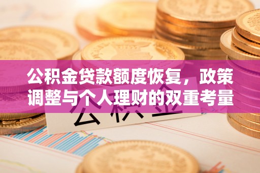 沙坪坝公积金贷款额度恢复，政策调整与个人理财的双重考量