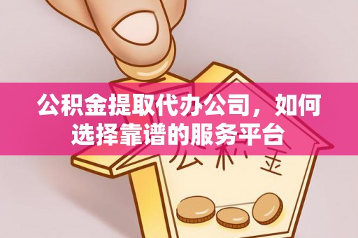 沙坪坝公积金提取代办公司，如何选择靠谱的服务平台