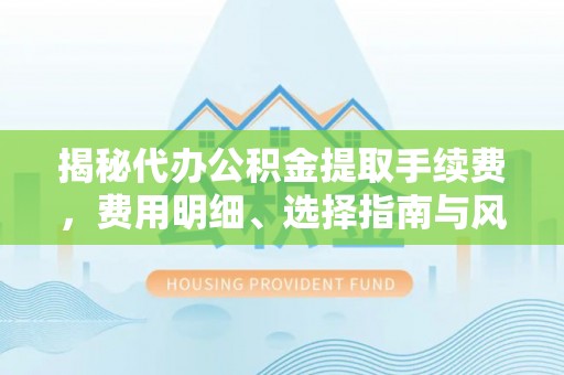 沙坪坝揭秘代办公积金提取手续费，费用明细、选择指南与风险防范