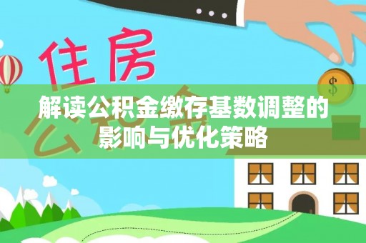 沙坪坝解读公积金缴存基数调整的影响与优化策略