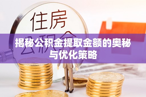 沙坪坝揭秘公积金提取金额的奥秘与优化策略