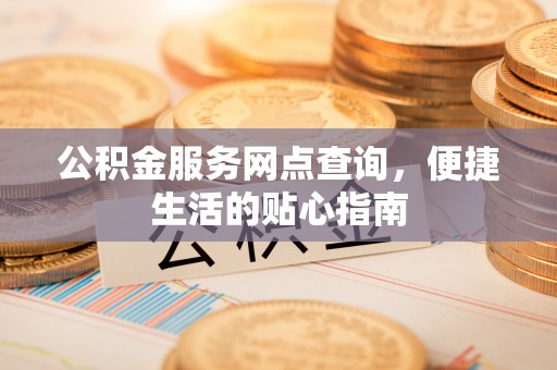 沙坪坝公积金服务网点查询，便捷生活的贴心指南