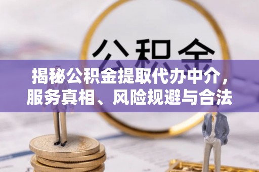 沙坪坝揭秘公积金提取代办中介，服务真相、风险规避与合法途径