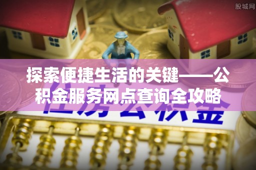 沙坪坝探索便捷生活的关键——公积金服务网点查询全攻略