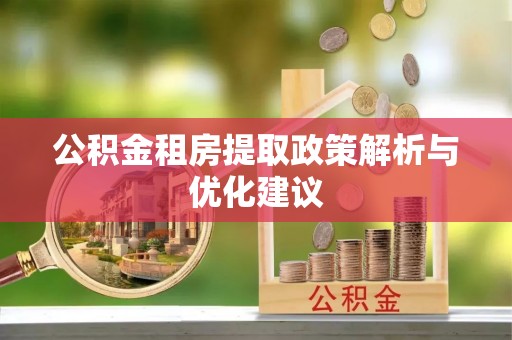 沙坪坝公积金租房提取政策解析与优化建议