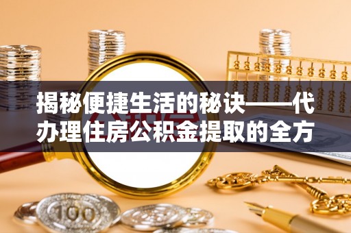 沙坪坝揭秘便捷生活的秘诀——代办理住房公积金提取的全方位指南