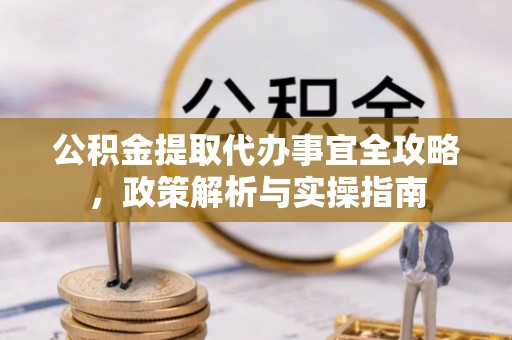 沙坪坝公积金提取代办事宜全攻略，政策解析与实操指南