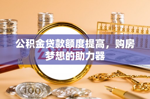 沙坪坝公积金贷款额度提高，购房梦想的助力器