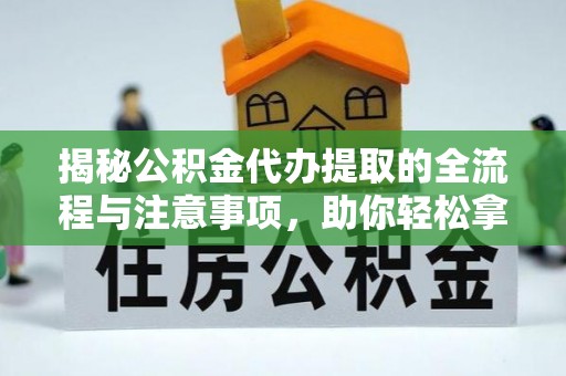 沙坪坝揭秘公积金代办提取的全流程与注意事项，助你轻松拿回属于自己的钱