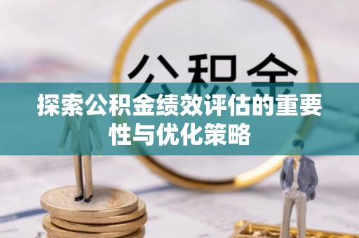 沙坪坝探索公积金绩效评估的重要性与优化策略
