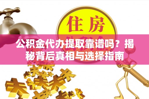 沙坪坝公积金代办提取靠谱吗？揭秘背后真相与选择指南