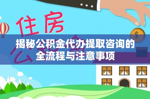 沙坪坝揭秘公积金代办提取咨询的全流程与注意事项
