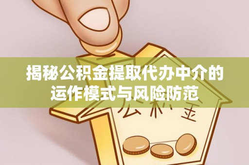 沙坪坝揭秘公积金提取代办中介的运作模式与风险防范