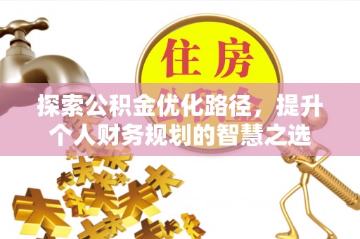 沙坪坝探索公积金优化路径，提升个人财务规划的智慧之选