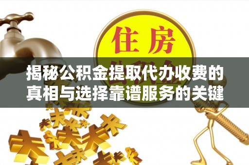 沙坪坝揭秘公积金提取代办收费的真相与选择靠谱服务的关键