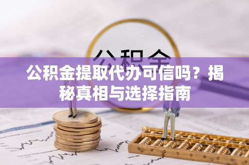 沙坪坝公积金提取代办可信吗？揭秘真相与选择指南