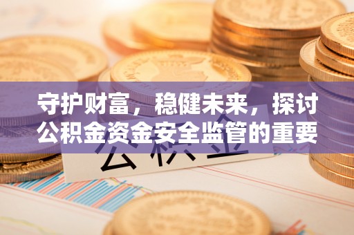 沙坪坝守护财富，稳健未来，探讨公积金资金安全监管的重要性与实践