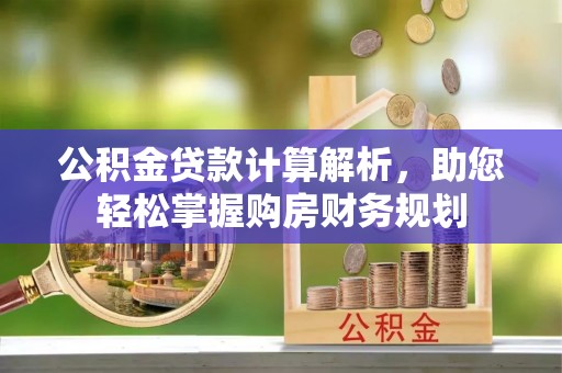 沙坪坝公积金贷款计算解析，助您轻松掌握购房财务规划