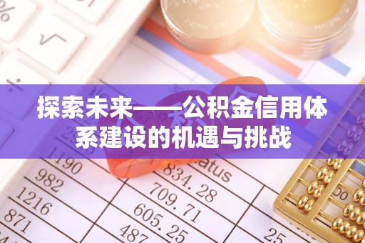 沙坪坝探索未来——公积金信用体系建设的机遇与挑战
