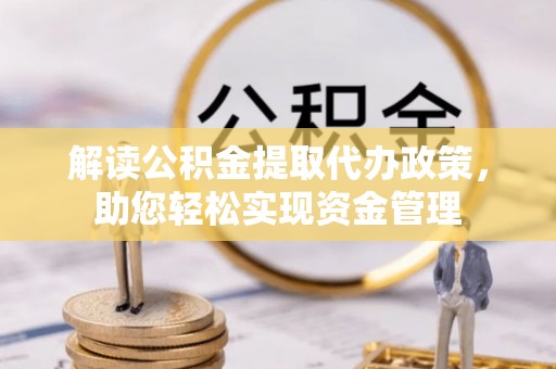沙坪坝解读公积金提取代办政策，助您轻松实现资金管理